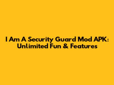 I Am A Security Guard Mod APK: Unlimited Fun & Features