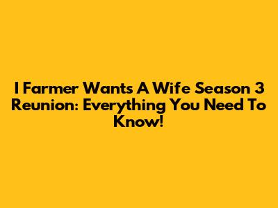 I Farmer Wants A Wife Season 3 Reunion: Everything You Need To Know!