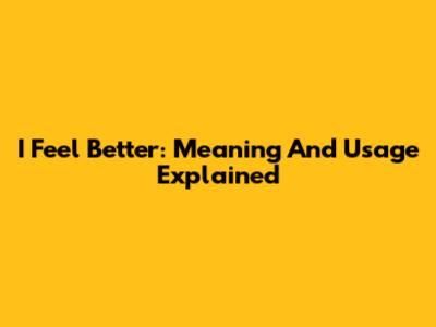 I Feel Better: Meaning And Usage Explained