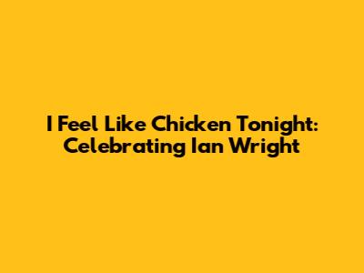 I Feel Like Chicken Tonight: Celebrating Ian Wright