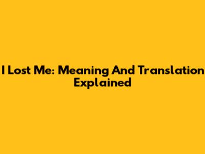 I Lost Me: Meaning And Translation Explained
