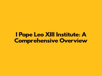 I Pope Leo XIII Institute: A Comprehensive Overview