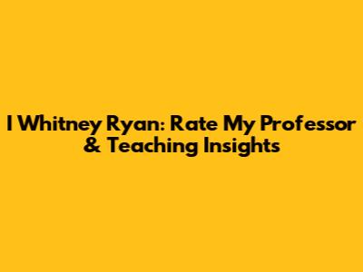 I Whitney Ryan: Rate My Professor & Teaching Insights