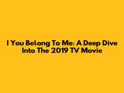 I You Belong To Me: A Deep Dive Into The 2019 TV Movie