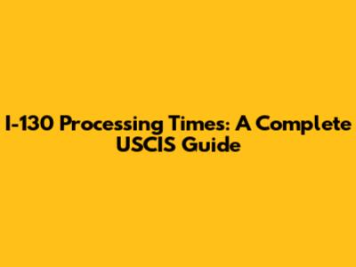 I-130 Processing Times: A Complete USCIS Guide