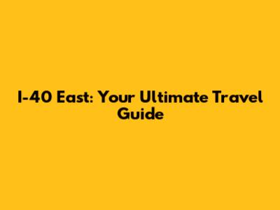 I-40 East: Your Ultimate Travel Guide