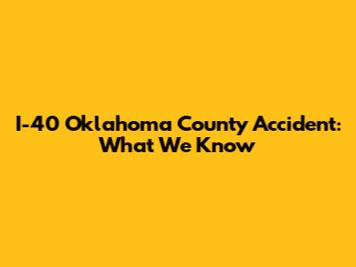 I-40 Oklahoma County Accident: What We Know