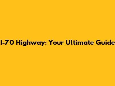 I-70 Highway: Your Ultimate Guide