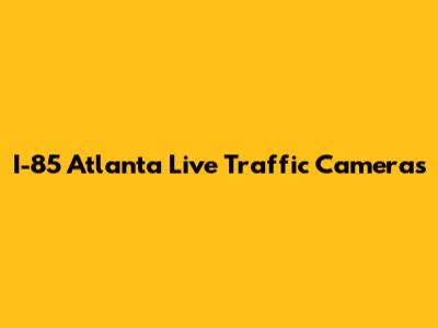 I-85 Atlanta Live Traffic Cameras