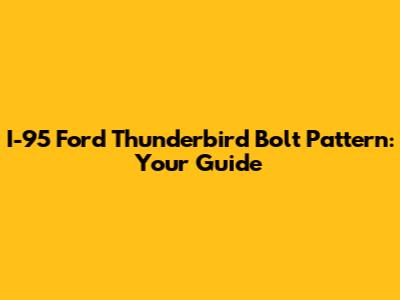 I-95 Ford Thunderbird Bolt Pattern: Your Guide