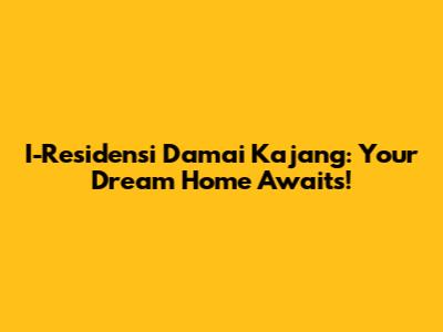 I-Residensi Damai Kajang: Your Dream Home Awaits!