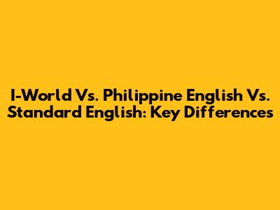 I-World Vs. Philippine English Vs. Standard English: Key Differences