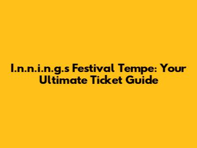 I.n.n.i.n.g.s Festival Tempe: Your Ultimate Ticket Guide