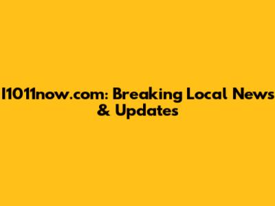 I1011now.com: Breaking Local News & Updates
