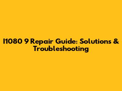 I1080 9 Repair Guide: Solutions & Troubleshooting