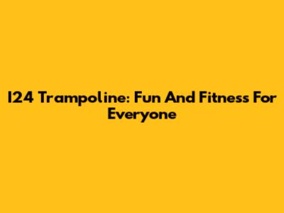 I24 Trampoline: Fun And Fitness For Everyone