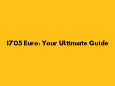 I705 Euro: Your Ultimate Guide
