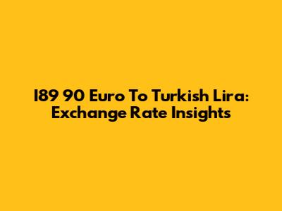 I89 90 Euro To Turkish Lira: Exchange Rate Insights
