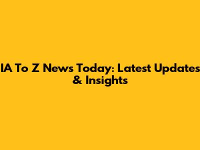 IA To Z News Today: Latest Updates & Insights