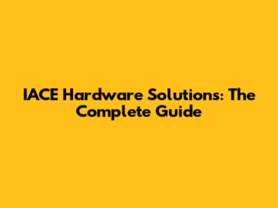 IACE Hardware Solutions: The Complete Guide
