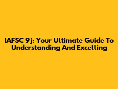 IAFSC 9j: Your Ultimate Guide To Understanding And Excelling
