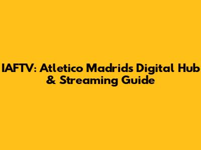 IAFTV: Atletico Madrid's Digital Hub & Streaming Guide
