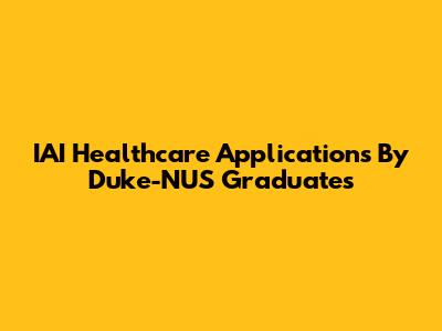 IAI Healthcare Applications By Duke-NUS Graduates