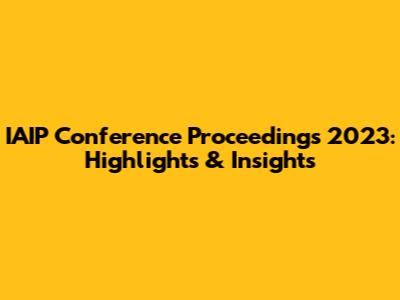 IAIP Conference Proceedings 2023: Highlights & Insights