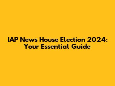 IAP News House Election 2024: Your Essential Guide