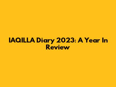 IAQILLA Diary 2023: A Year In Review