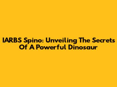 IARBS Spino: Unveiling The Secrets Of A Powerful Dinosaur