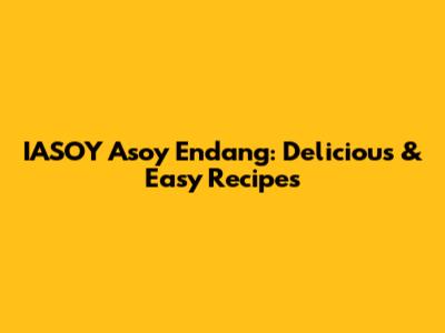IASOY Asoy Endang: Delicious & Easy Recipes
