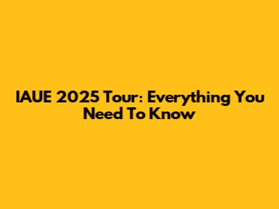 IAUE 2025 Tour: Everything You Need To Know