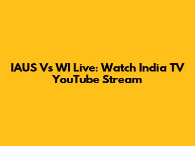 IAUS Vs WI Live: Watch India TV YouTube Stream