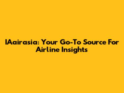 IAairasia: Your Go-To Source For Airline Insights