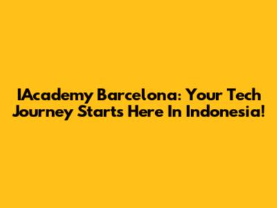 IAcademy Barcelona: Your Tech Journey Starts Here In Indonesia!