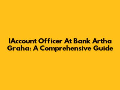 IAccount Officer At Bank Artha Graha: A Comprehensive Guide