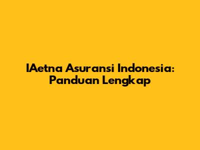 IAetna Asuransi Indonesia: Panduan Lengkap