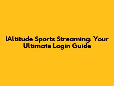 IAltitude Sports Streaming: Your Ultimate Login Guide