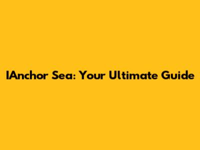 IAnchor Sea: Your Ultimate Guide