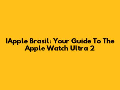 IApple Brasil: Your Guide To The Apple Watch Ultra 2