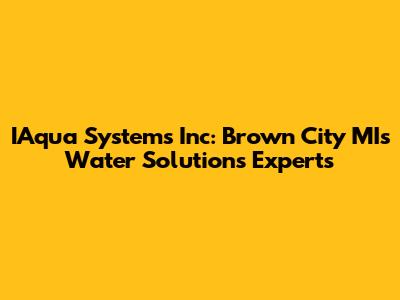 IAqua Systems Inc: Brown City MI's Water Solutions Experts