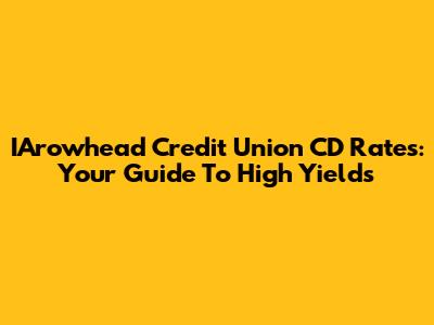 IArowhead Credit Union CD Rates: Your Guide To High Yields