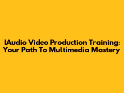 IAudio Video Production Training: Your Path To Multimedia Mastery