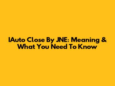 IAuto Close By JNE: Meaning & What You Need To Know