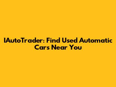 IAutoTrader: Find Used Automatic Cars Near You