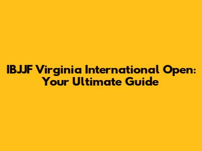 IBJJF Virginia International Open: Your Ultimate Guide