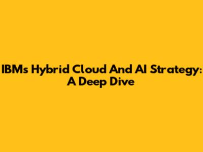 IBM's Hybrid Cloud And AI Strategy: A Deep Dive