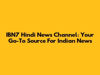 IBN7 Hindi News Channel: Your Go-To Source For Indian News