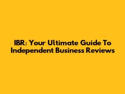 IBR: Your Ultimate Guide To Independent Business Reviews